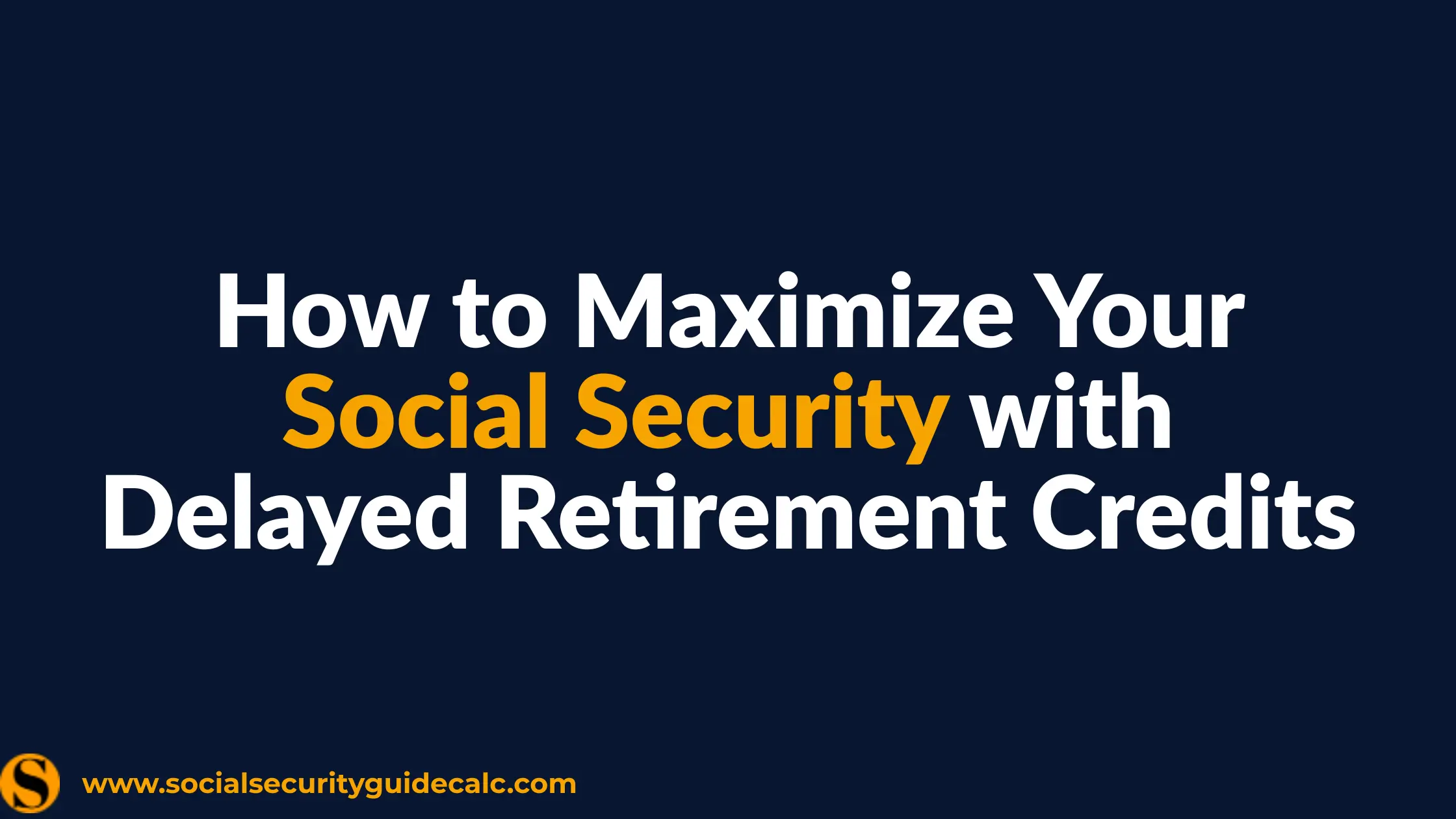 Maximize Social Security with Delayed Retirement Credits Guide 2026 - Social Security Guide