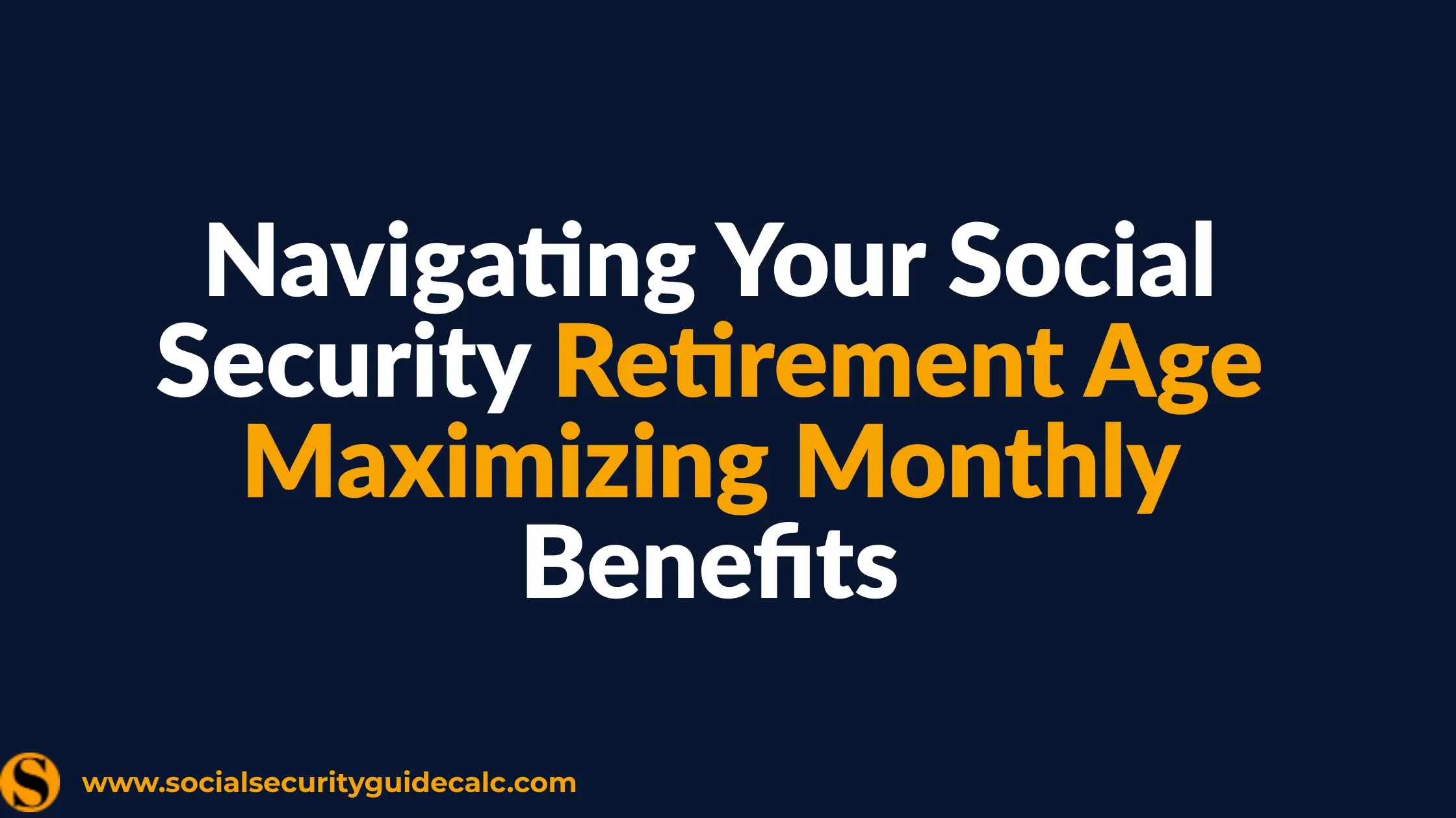 Navigating Your Social Security Retirement Age: Maximizing Monthly Benefits - cover image, Social Security Guide